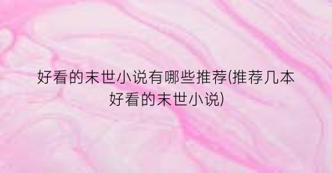 好看的末世小说有哪些推荐(推荐几本好看的末世小说)