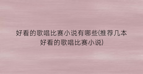 好看的歌唱比赛小说有哪些(推荐几本好看的歌唱比赛小说)