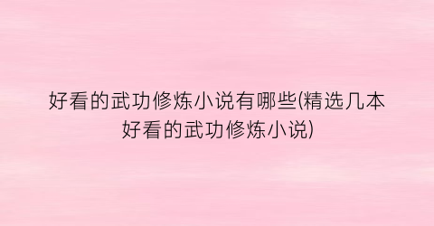 好看的武功修炼小说有哪些(精选几本好看的武功修炼小说)