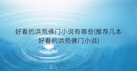 好看的洪荒佛门小说有哪些(推荐几本好看的洪荒佛门小说)