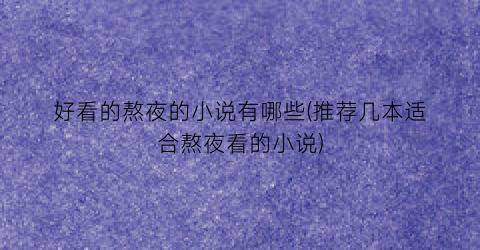 好看的熬夜的小说有哪些(推荐几本适合熬夜看的小说)