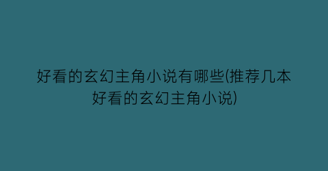 好看的玄幻主角小说有哪些(推荐几本好看的玄幻主角小说)