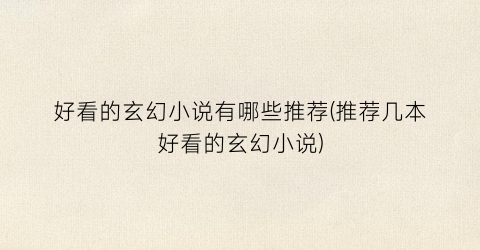 好看的玄幻小说有哪些推荐(推荐几本好看的玄幻小说)