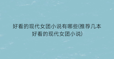好看的现代女团小说有哪些(推荐几本好看的现代女团小说)