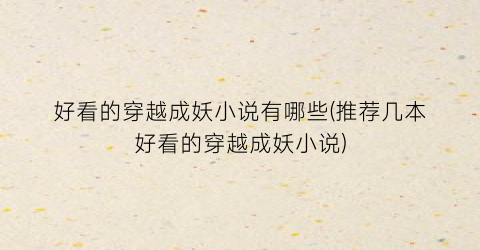 好看的穿越成妖小说有哪些(推荐几本好看的穿越成妖小说)
