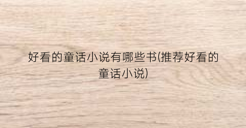 好看的童话小说有哪些书(推荐好看的童话小说)