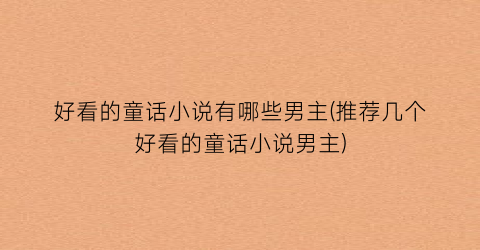 好看的童话小说有哪些男主(推荐几个好看的童话小说男主)