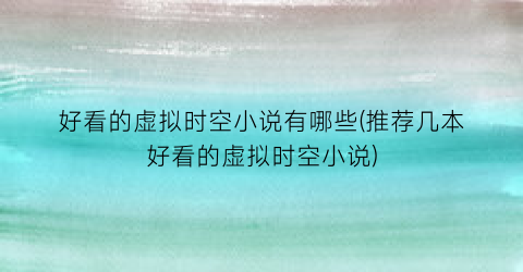 好看的虚拟时空小说有哪些(推荐几本好看的虚拟时空小说)