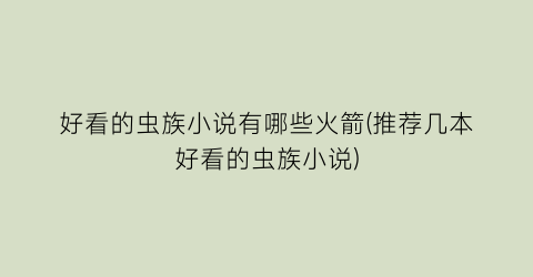 好看的虫族小说有哪些火箭(推荐几本好看的虫族小说)