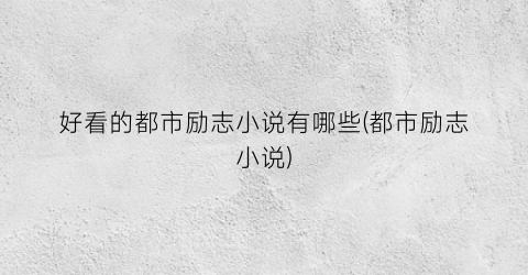 好看的都市励志小说有哪些(都市励志小说)