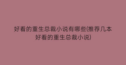 好看的重生总裁小说有哪些(推荐几本好看的重生总裁小说)