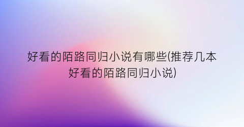 好看的陌路同归小说有哪些(推荐几本好看的陌路同归小说)