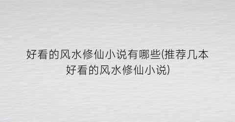 好看的风水修仙小说有哪些(推荐几本好看的风水修仙小说)