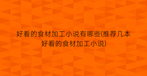 好看的食材加工小说有哪些(推荐几本好看的食材加工小说)