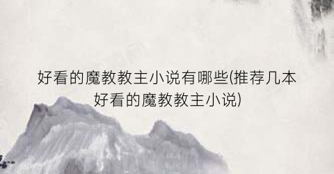 好看的魔教教主小说有哪些(推荐几本好看的魔教教主小说)