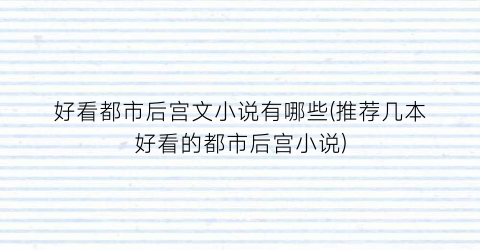 好看都市后宫文小说有哪些(推荐几本好看的都市后宫小说)