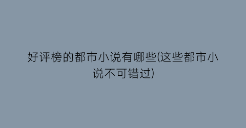 好评榜的都市小说有哪些(这些都市小说不可错过)
