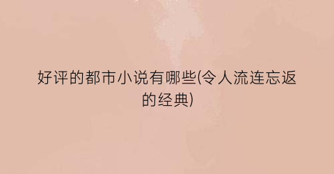好评的都市小说有哪些(令人流连忘返的经典)