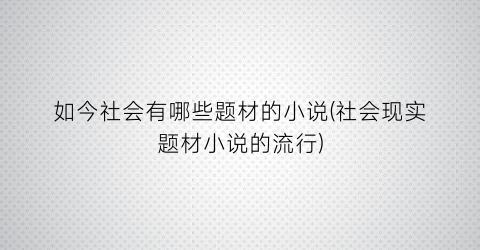 如今社会有哪些题材的小说(社会现实题材小说的流行)