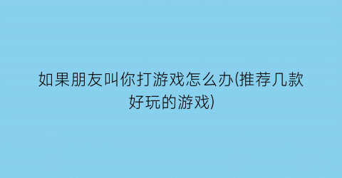 “如果朋友叫你打游戏怎么办(推荐几款好玩的游戏)