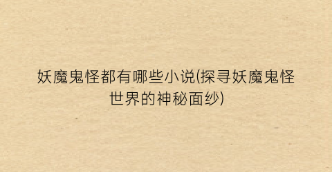妖魔鬼怪都有哪些小说(探寻妖魔鬼怪世界的神秘面纱)