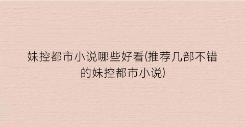 妹控都市小说哪些好看(推荐几部不错的妹控都市小说)
