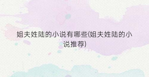 姐夫姓陆的小说有哪些(姐夫姓陆的小说推荐)