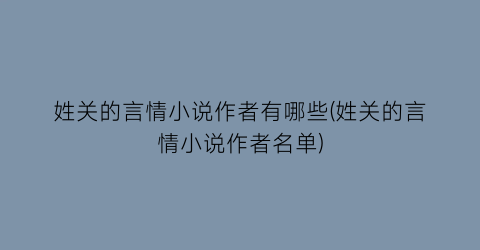 姓关的言情小说作者有哪些(姓关的言情小说作者名单)