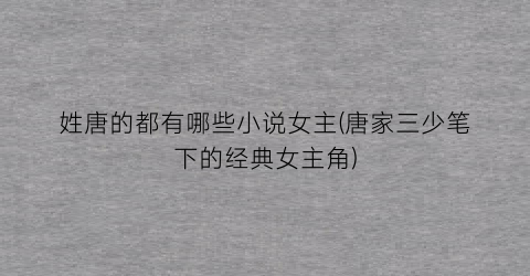 姓唐的都有哪些小说女主(唐家三少笔下的经典女主角)