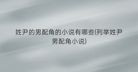 姓尹的男配角的小说有哪些(列举姓尹男配角小说)