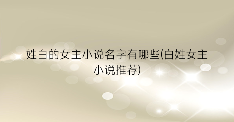 姓白的女主小说名字有哪些(白姓女主小说推荐)
