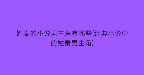 姓秦的小说男主角有哪些(经典小说中的姓秦男主角)