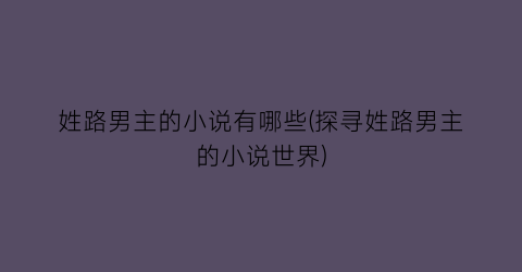姓路男主的小说有哪些(探寻姓路男主的小说世界)