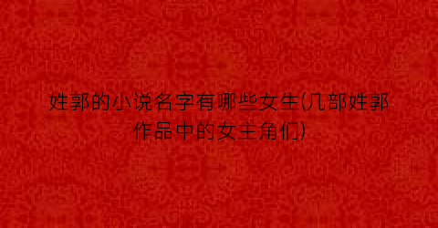 姓郭的小说名字有哪些女生(几部姓郭作品中的女主角们)