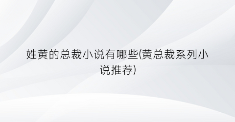 姓黄的总裁小说有哪些(黄总裁系列小说推荐)