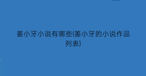 姜小牙小说有哪些(姜小牙的小说作品列表)