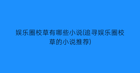 娱乐圈校草有哪些小说(追寻娱乐圈校草的小说推荐)