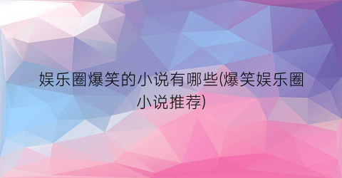 娱乐圈爆笑的小说有哪些(爆笑娱乐圈小说推荐)