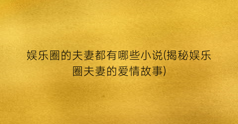 娱乐圈的夫妻都有哪些小说(揭秘娱乐圈夫妻的爱情故事)