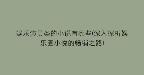 娱乐演员类的小说有哪些(深入探析娱乐圈小说的畅销之路)