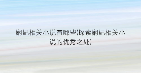 娴妃相关小说有哪些(探索娴妃相关小说的优秀之处)