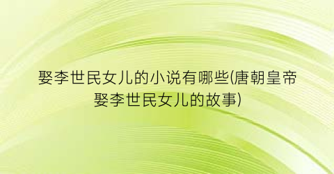 娶李世民女儿的小说有哪些(唐朝皇帝娶李世民女儿的故事)