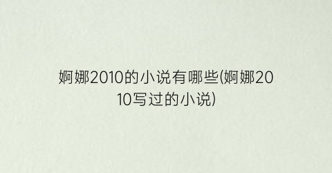 婀娜2010的小说有哪些(婀娜2010写过的小说)
