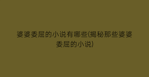 婆婆委屈的小说有哪些(揭秘那些婆婆委屈的小说)