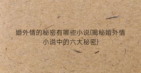 婚外情的秘密有哪些小说(揭秘婚外情小说中的六大秘密)