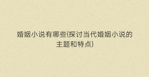 婚姻小说有哪些(探讨当代婚姻小说的主题和特点)