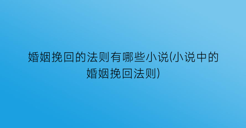 婚姻挽回的法则有哪些小说(小说中的婚姻挽回法则)