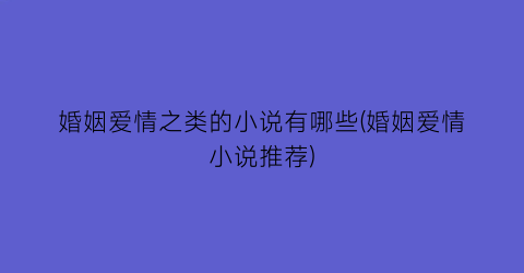 婚姻爱情之类的小说有哪些(婚姻爱情小说推荐)