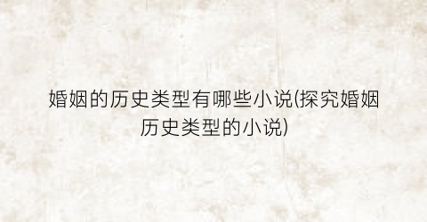 婚姻的历史类型有哪些小说(探究婚姻历史类型的小说)
