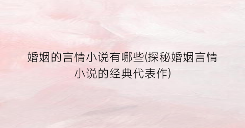 婚姻的言情小说有哪些(探秘婚姻言情小说的经典代表作)